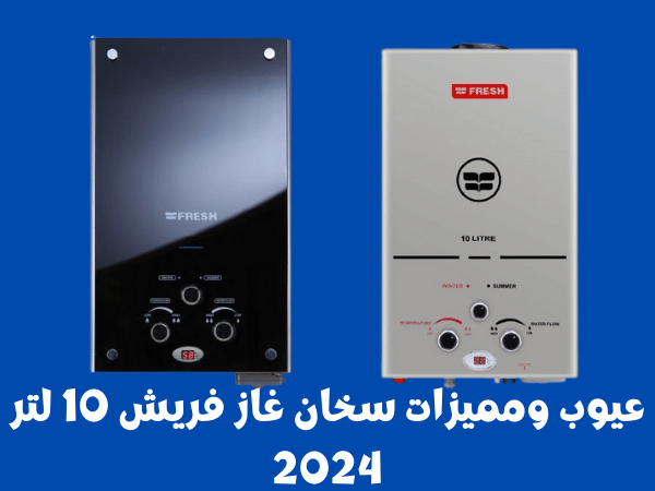 عيوب ومميزات سخان غاز فريش 10 لتر 2024