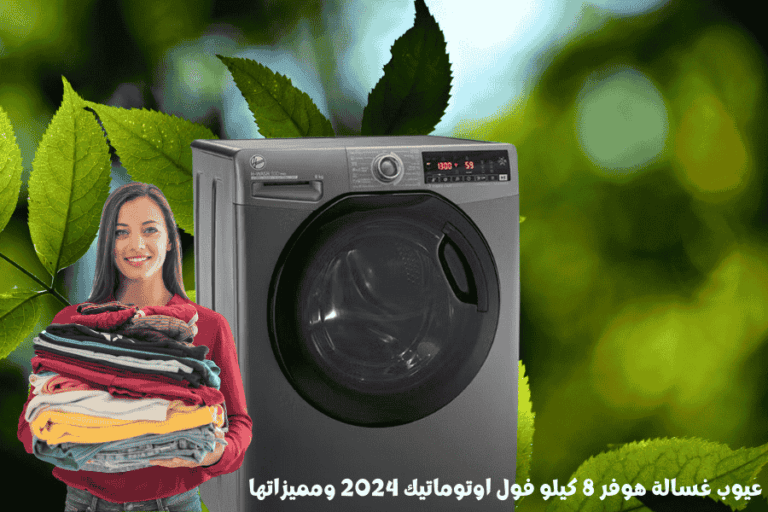 عيوب غسالة هوفر 8 كيلو فول اوتوماتيك 2024 ومميزاتها