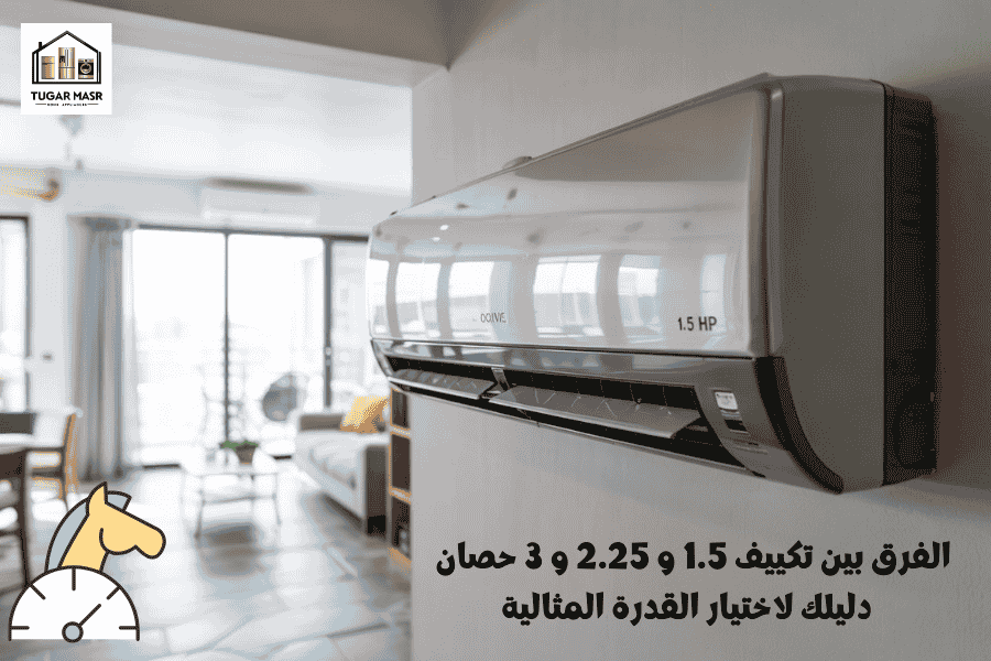 الفرق بين تكييف 1.5 و 2.25 و 3 حصان سبليت: دليلك لاختيار القدرة المثالية
