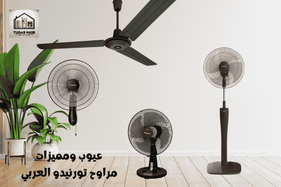 عيوب ومميزات مراوح تورنيدو العربي