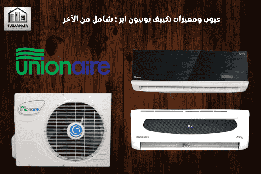 عيوب ومميزات تكييف يونيون اير 2025: شامل من الآخر