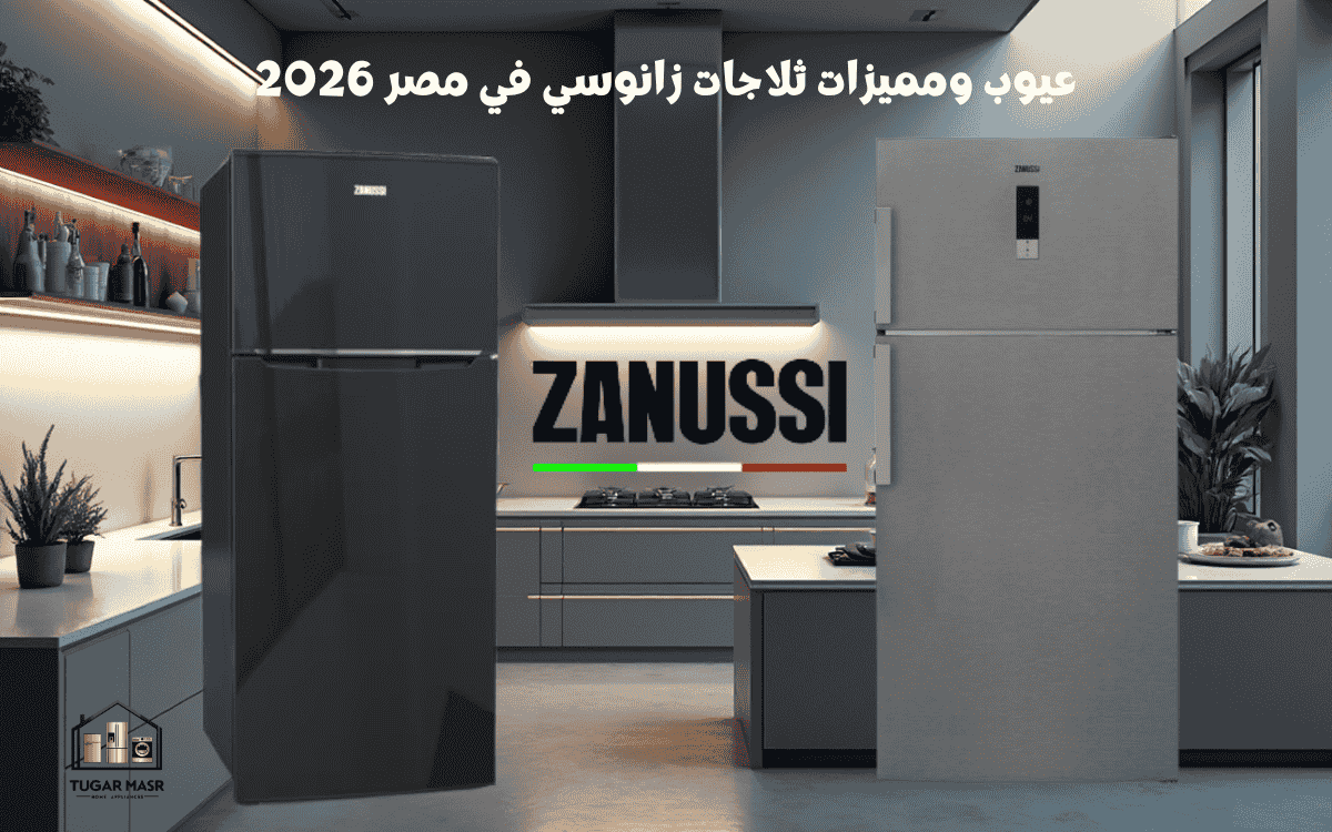 عيوب ومميزات ثلاجات زانوسي في مصر 2026