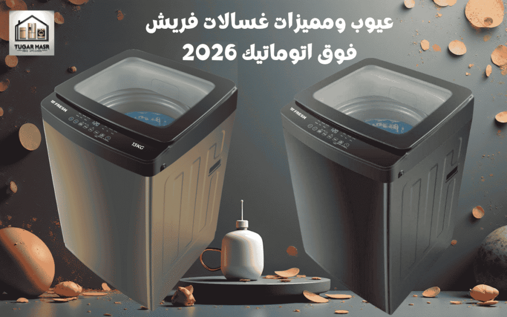 عيوب ومميزات غسالات فريش فوق اتوماتيك 2026